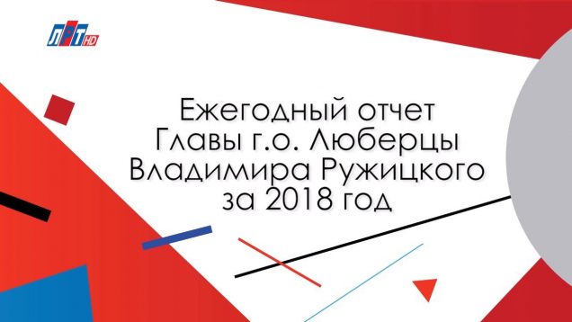 Ежегодный отчет Главы г. о. Люберцы Владимира Ружицкого за 2018 год